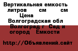 Вертикальная емкость 5000литров d 186см, h 252см › Цена ­ 32 000 - Волгоградская обл., Волгоград г. Сад и огород » Ёмкости   